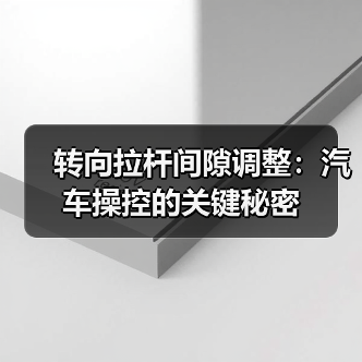 转向拉杆间隙调整:汽车操控的关键秘密(图1) 转向拉杆间隙调整:汽车操控的关键秘密(图1)