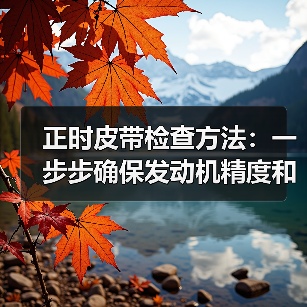 正时皮带检查方法:一步步确保发动机精度和安全(图1) 正时皮带检查方法:一步步确保发动机精度和安全(图1)