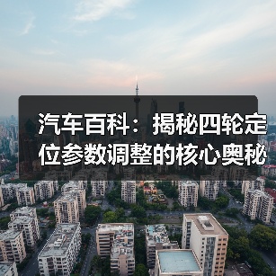 汽车百科:揭秘四轮定位参数调整的核心奥秘(图4) 汽车百科:揭秘四轮定位参数调整的核心奥秘(图4)