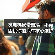 发电机皮带更换:不再困扰你的汽车核心维护指南(图2) 发电机皮带更换:不再困扰你的汽车核心维护指南(图2)