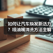 如何让汽车焕发新活力？喷油嘴清洗方法全解析（图3）
