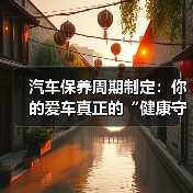 汽车保养周期制定:你的爱车真正的“健康守护神”(图3) 汽车保养周期制定:你的爱车真正的“健康守护神”(图3)