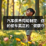汽车保养周期制定:你的爱车真正的“健康守护神”(图2) 汽车保养周期制定:你的爱车真正的“健康守护神”(图2)