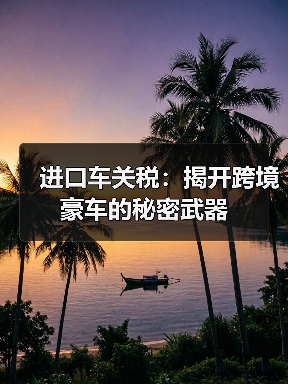 进口车关税:揭开跨境豪车的秘密武器(图3) 进口车关税:揭开跨境豪车的秘密武器(图3)