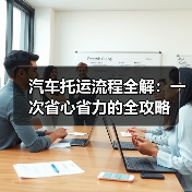 汽车托运流程全解:一次省心省力的全攻略(图1) 汽车托运流程全解:一次省心省力的全攻略(图1)