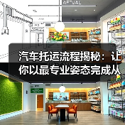 汽车托运流程揭秘:让你以最专业姿态完成从发件到交付的每一步(图2) 汽车托运流程揭秘:让你以最专业姿态完成从发件到交付的每一步(图2)