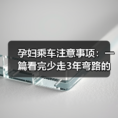 孕妇乘车注意事项:一篇看完少走3年弯路的实用指南(图2) 孕妇乘车注意事项:一篇看完少走3年弯路的实用指南(图2)
