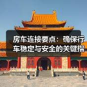 房车连接要点:确保行车稳定与安全的关键指南(图1) 房车连接要点:确保行车稳定与安全的关键指南(图1)