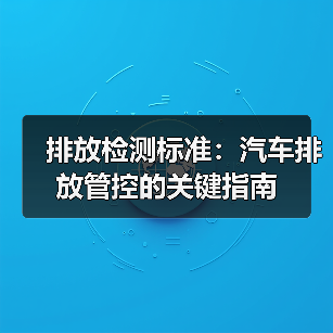 排放检测标准:汽车排放管控的关键指南(图4) 排放检测标准:汽车排放管控的关键指南(图4)