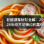 新能源车补贴全解:2026年你不能错过的真相揭秘(图4) 新能源车补贴全解:2026年你不能错过的真相揭秘(图4)