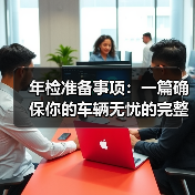 年检准备事项:一篇确保你的车辆无忧的完整指南(图1) 年检准备事项:一篇确保你的车辆无忧的完整指南(图1)