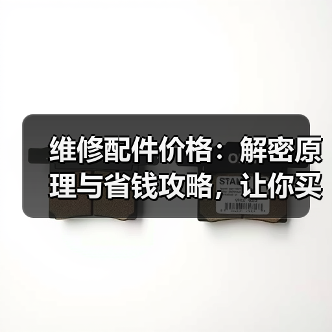 维修配件价格:解密原理与省钱攻略,让你买得更智慧(图1) 维修配件价格:解密原理与省钱攻略,让你买得更智慧(图1)