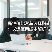 高性价比汽车选择指南:长远使用成本解析与实操经验(图2) 高性价比汽车选择指南:长远使用成本解析与实操经验(图2)