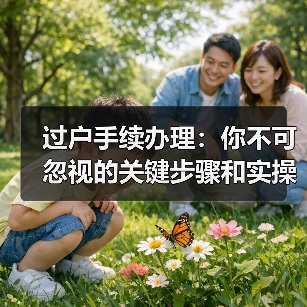 过户手续办理:你不可忽视的关键步骤和实操指南(图3) 过户手续办理:你不可忽视的关键步骤和实操指南(图3)