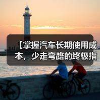 【掌握汽车长期使用成本,少走弯路的终极指南】(图4) 【掌握汽车长期使用成本,少走弯路的终极指南】(图4)