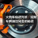 火烧车痕迹判断:揭秘车辆烧毁背后的秘密(图4) 火烧车痕迹判断:揭秘车辆烧毁背后的秘密(图4)