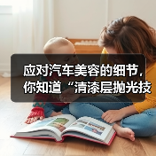 应对汽车美容的细节，你知道“清漆层抛光技巧”对车漆光泽的影响到底有多大吗？光滑细腻的漆面不仅展现车辆质感，更关系到后续养护和价值保值。很多车主在日常洗车后，可能（图1）