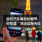 应对汽车美容的细节，你知道“清漆层抛光技巧”对车漆光泽的影响到底有多大吗？光滑细腻的漆面不仅展现车辆质感，更关系到后续养护和价值保值。很多车主在日常洗车后，可能（图3）