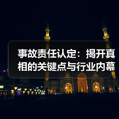 事故责任认定：揭开真相的关键点与行业内幕（图1）